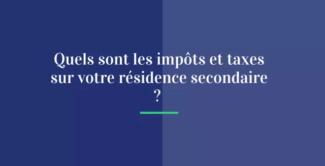 Quels sont les impôts et taxes sur votre résidence secondaire ?