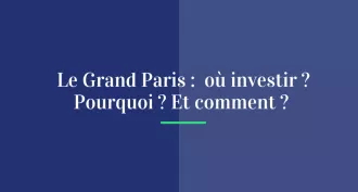 Le Grand Paris : où investir ? Pourquoi ? Et comment ?
