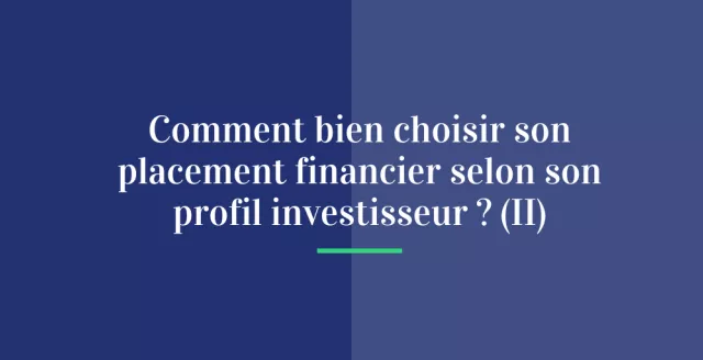 Comment bien choisir son placement financier selon son profil investisseur ? (II)