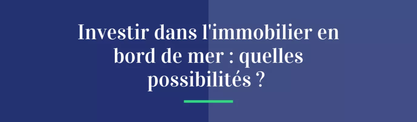Investir dans l’immobilier en bord de mer : quelles possibilités ?