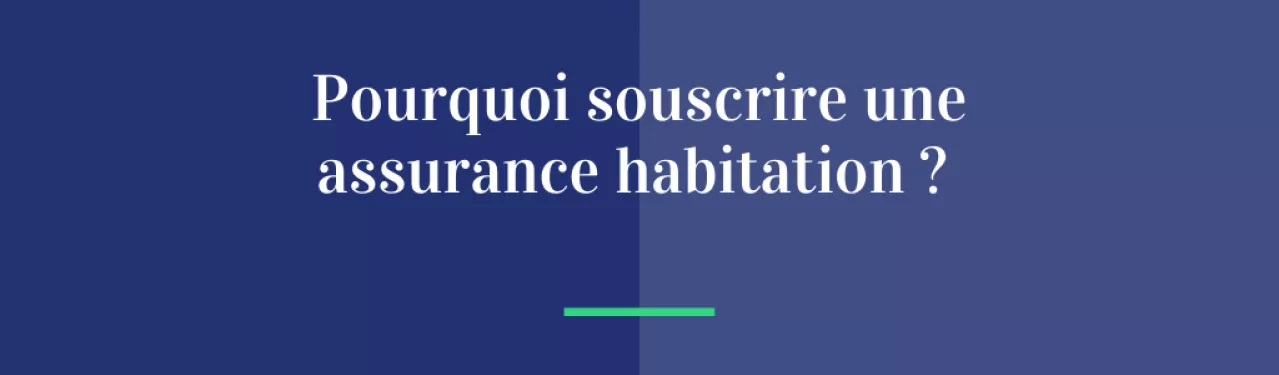 Pourquoi souscrire une assurance habitation ?