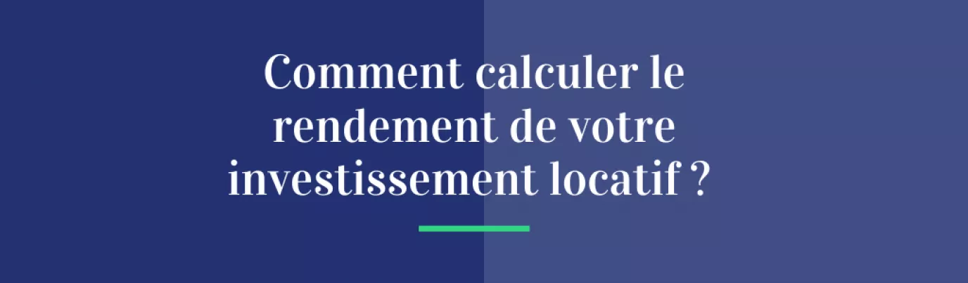 Comment calculer le rendement de votre investissement locatif?