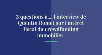 3 Questions à…, l’interview de Quentin Romet sur l’intérêt fiscal du crowdfunding immobilier