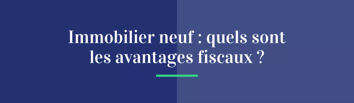 Immobilier neuf : quels sont les avantages fiscaux ?