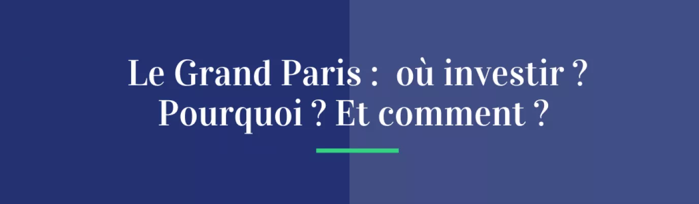Le Grand Paris : où investir ? Pourquoi ? Et comment ?