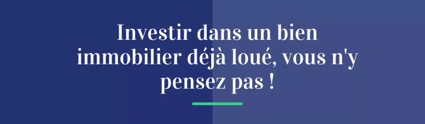 Investir dans un bien immobilier déjà loué, vous n'y pensez pas !