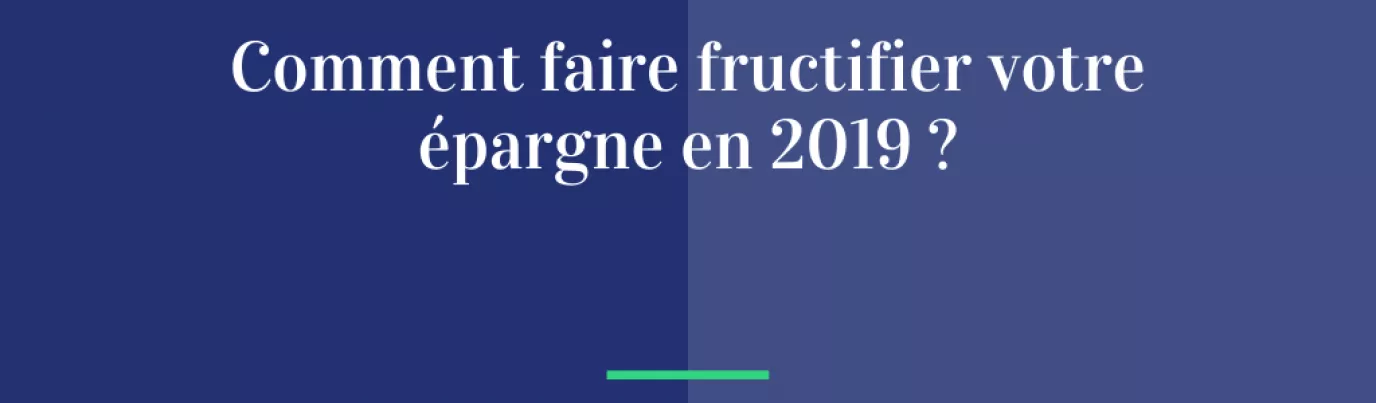 Comment faire fructifier votre épargne en 2019 ?