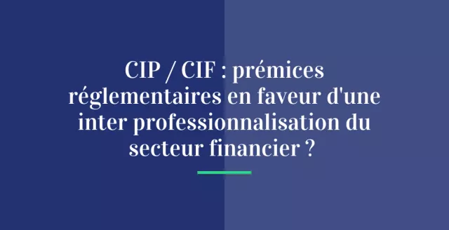 CIP / CIF : prémices réglementaires en faveur d’une inter professionnalisation du secteur financier ?