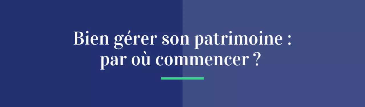 Bien gérer son patrimoine, par où commencer ?