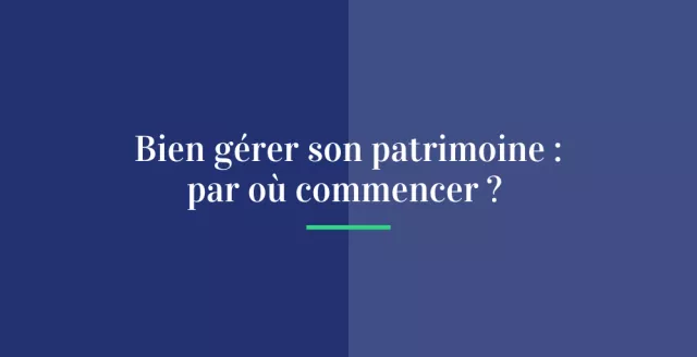 Bien gérer son patrimoine, par où commencer ?