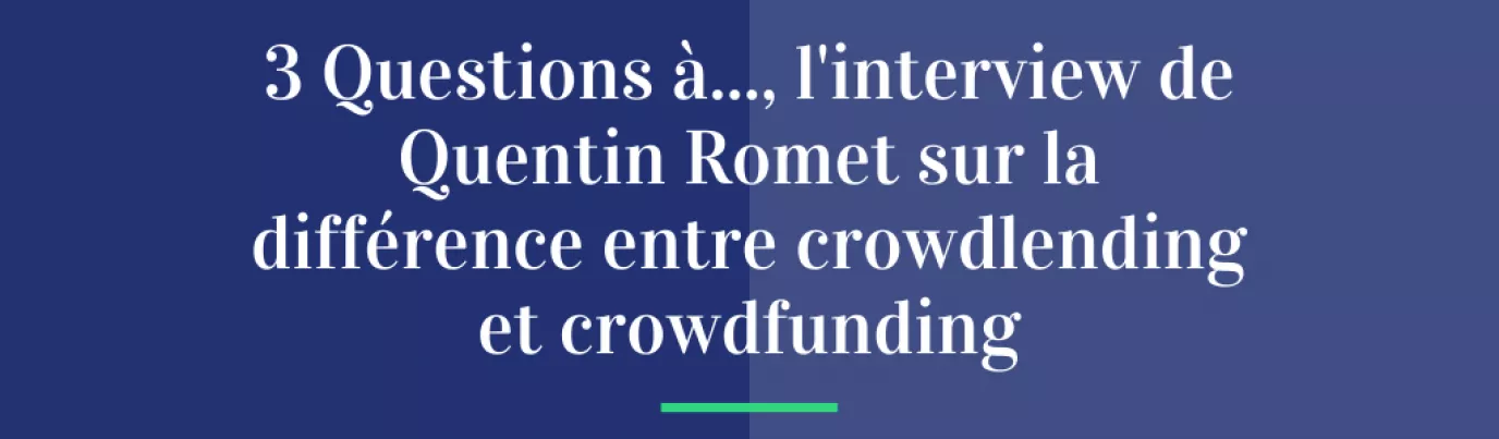 3 Questions à…, l’interview de Quentin Romet sur la différence entre crowdlending et crowdfunding