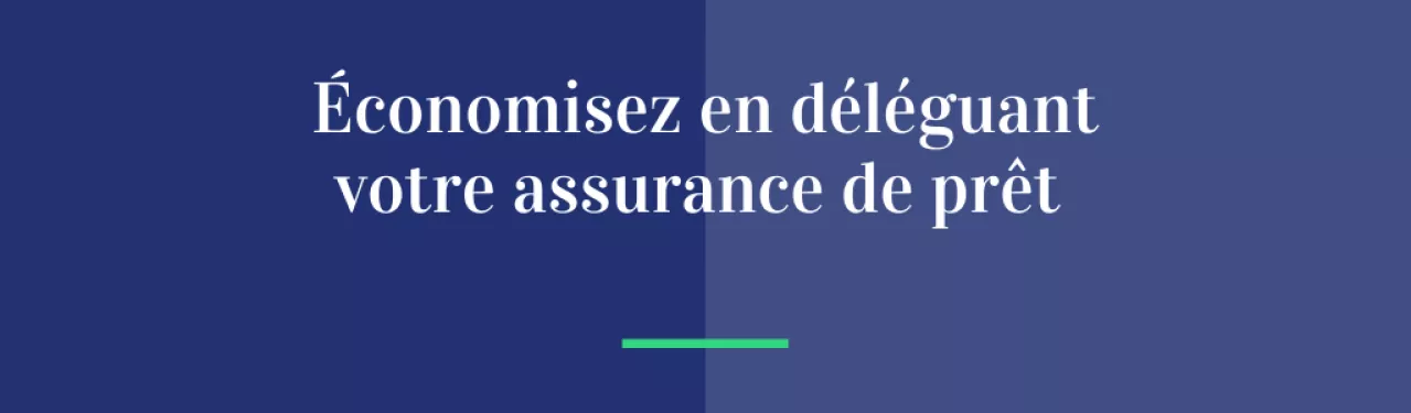 Économisez en déléguant votre assurance de prêt