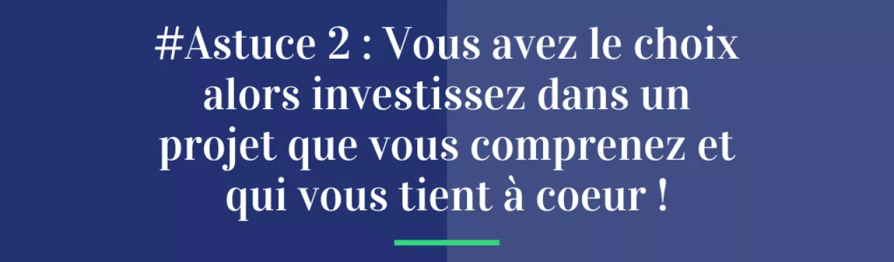 #Astuce 2 : Vous avez le choix alors investissez dans un projet que vous comprenez et qui vous tient à cœur !