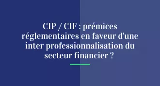 CIP / CIF : prémices réglementaires en faveur d’une inter professionnalisation du secteur financier ?