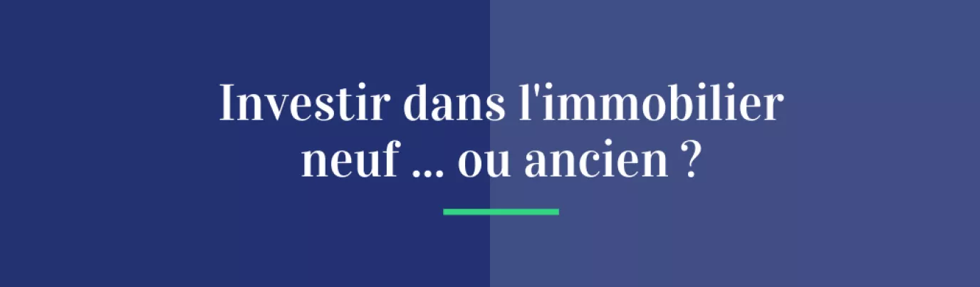 Investir dans l'immobilier neuf...ou ancien ?