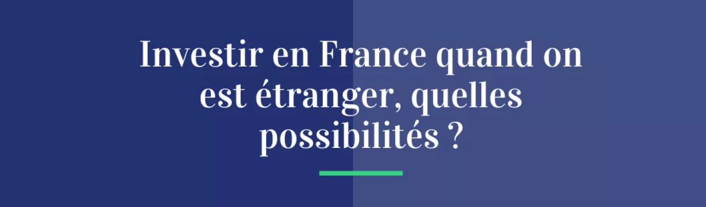 Investir en France quand on est étranger, quelles possibilités ?