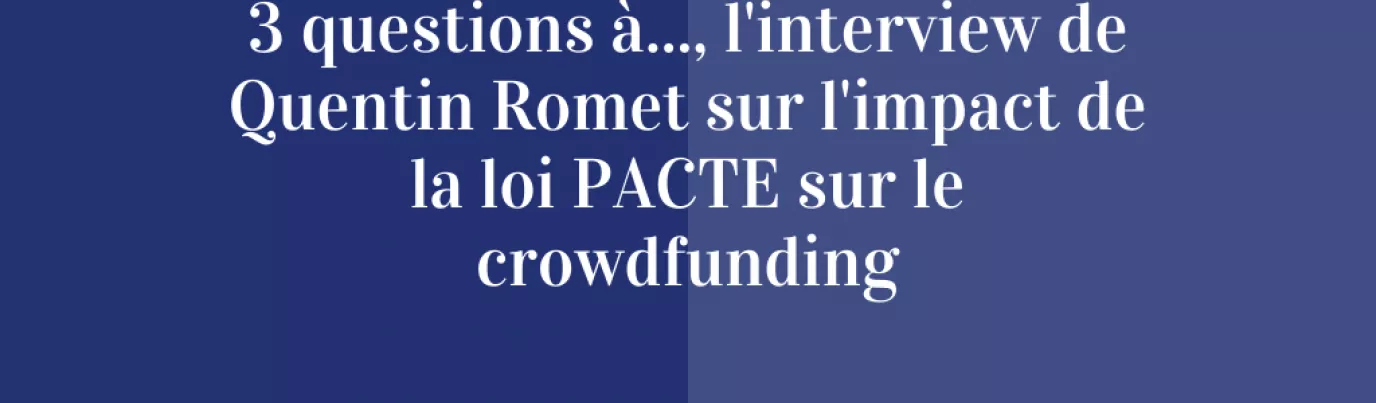 3 Questions à..., l'interview de Quentin Romet sur l'impact de la loi PACTE sur le crowdfunding