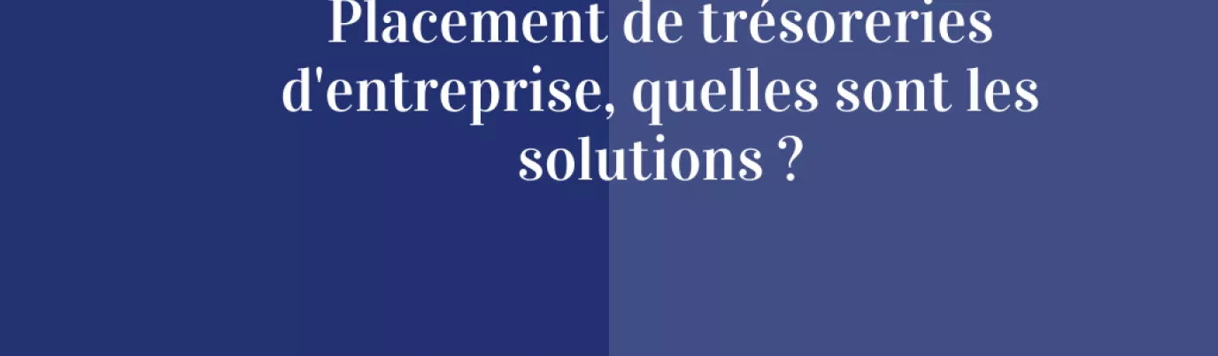 Placement de trésorerie d’entreprise, quelles sont les solutions ?