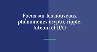 Focus sur les nouveaux phénomènes crypto, ripple, bitcoin et ICO
