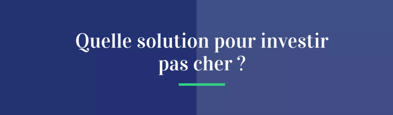 Quelle solution pour investir pas cher ?