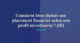 Comment bien choisir son placement financier selon son profil investisseur ? (III)