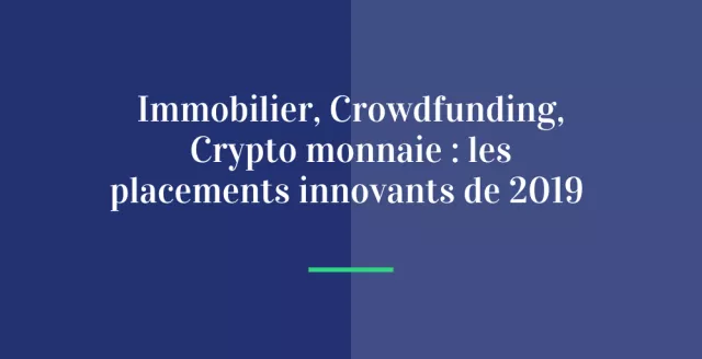 Immobilier, Crowdfunding, Crypto monnaie: les placements innovants de 2019