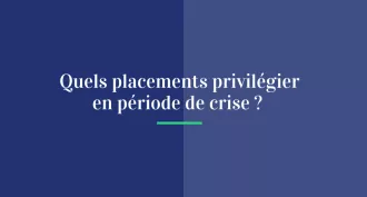 Quels placements privilégiés en période de crise ?
