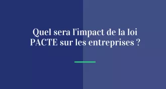 Quel sera l’impact de la loi PACTE sur les entreprises ?