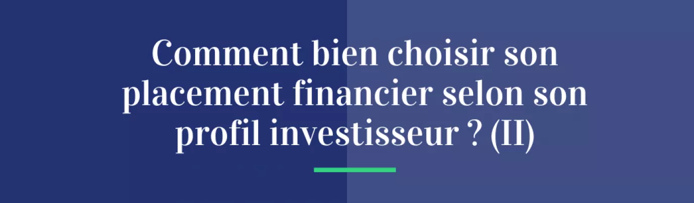 Comment bien choisir son placement financier selon son profil investisseur ? (II)
