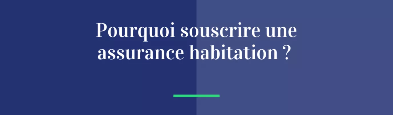 Pourquoi souscrire une assurance habitation ?