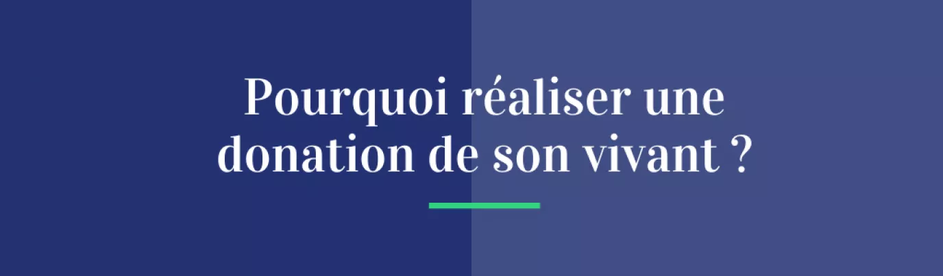 Pourquoi réaliser une donation de son vivant ?