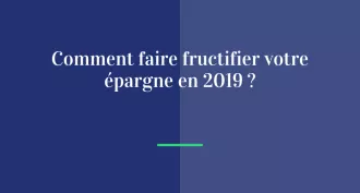 Comment faire fructifier votre épargne en 2019 ?