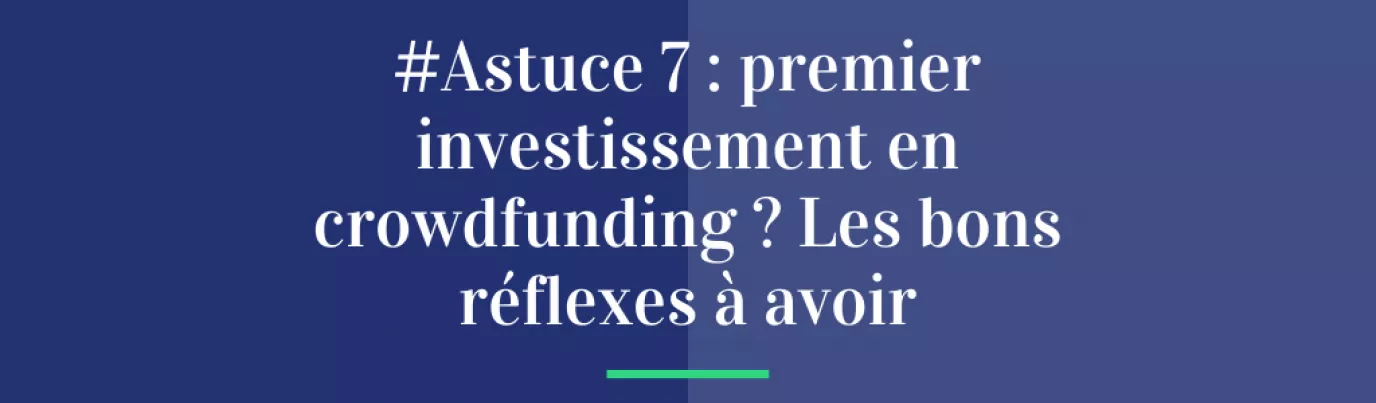 #Astuce 7 : Premier investissement en crowdfunding ? Les bons réflexes à avoir