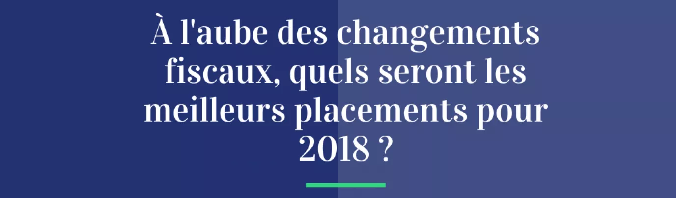 À l’aube des changements fiscaux, quels seront les meilleurs placements pour 2018 ?