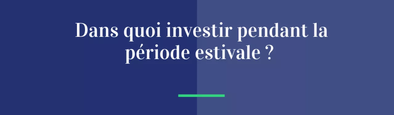 Dans quoi investir pendant la période estivale ?