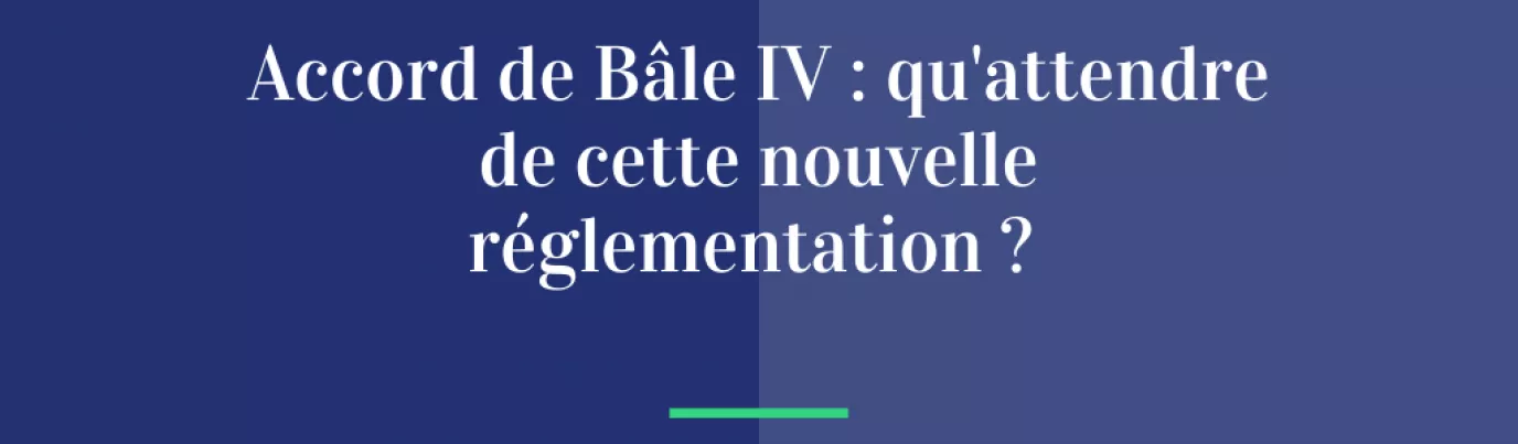 Accords de Bâle IV : qu’attendre de cette nouvelle réglementation ?