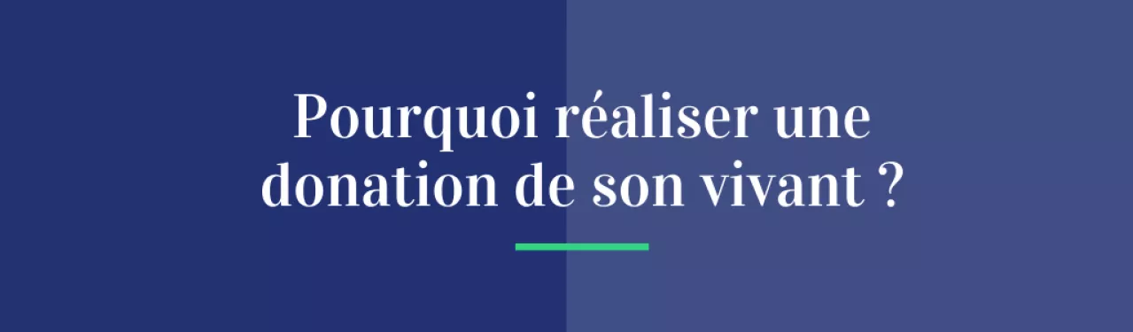 Pourquoi réaliser une donation de son vivant ?