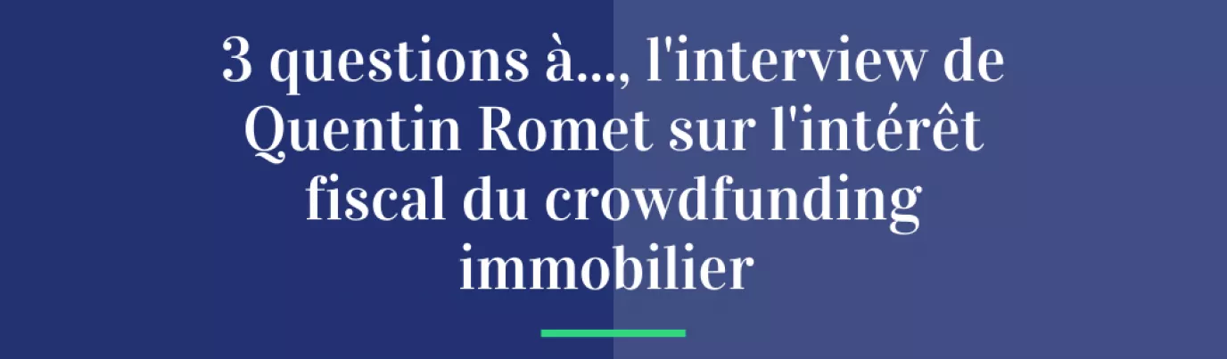 3 Questions à…, l’interview de Quentin Romet sur l’intérêt fiscal du crowdfunding immobilier