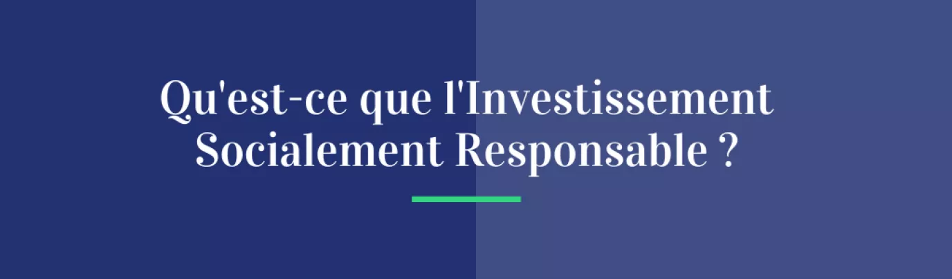 Qu'est-ce que l’Investissement Socialement Responsable (ISR) ?