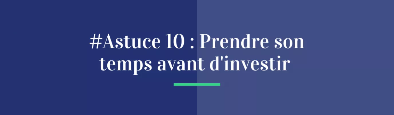 #Astuce 10 : Prendre son temps avant d’investir