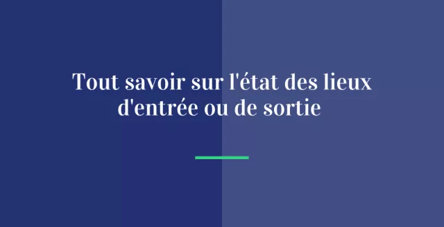 Tout savoir sur l'état des lieux d'entrée ou de sortie