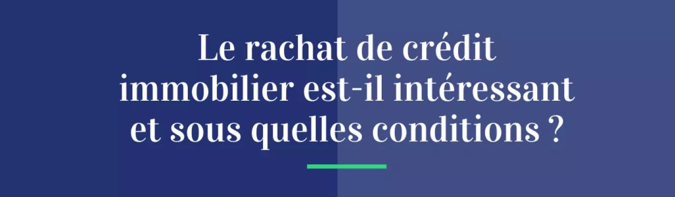 Le rachat de crédit immobilier est-il intéressant ?