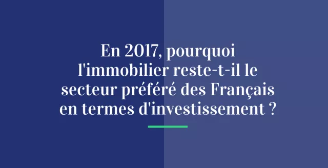 En 2017, pourquoi l’immobilier reste-t-il le secteur préféré des Français en termes d’investissement ?