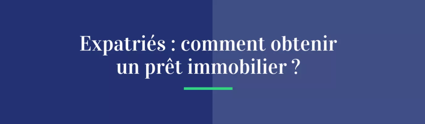 Expatriés : comment obtenir un prêt immobilier ?