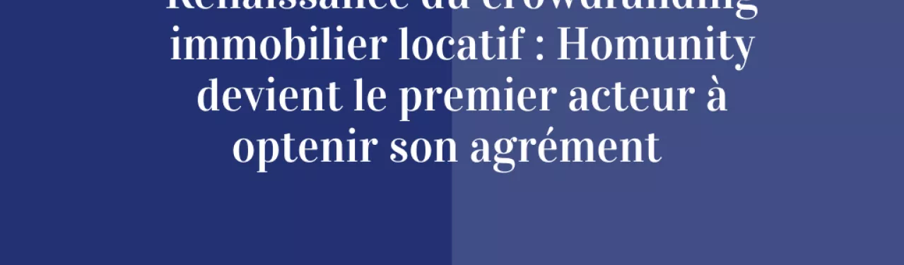 Renaissance du crowdfunding immobilier locatif : Homunity devient le premier acteur à obtenir son agrément.